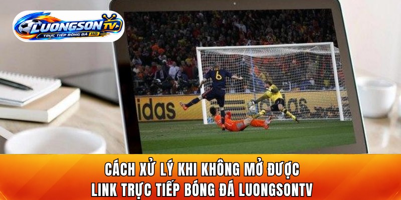 Cách xử lý khi không mở được link trực tiếp bóng đá LuongsonTV