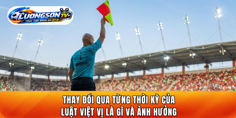 Thay đổi qua từng thời kỳ của luật việt vị là gì và ảnh hưởng